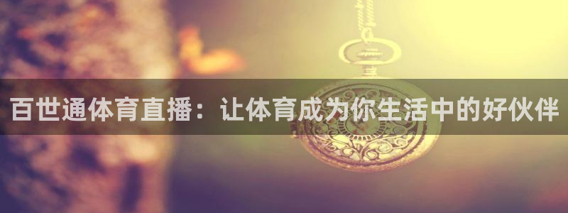 绿茵体育app官网入口：百世通体育直播：让体育成为你生活中的好伙伴